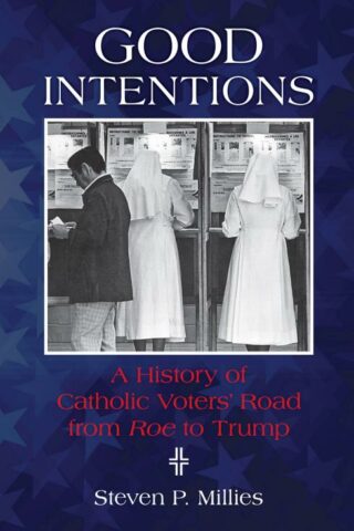 9780814644676 Good Intentions : A History Of Catholic Voters Road From Roe To Trump